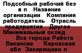 Подсобный рабочий-без в/п › Название организации ­ Компания-работодатель › Отрасль предприятия ­ Другое › Минимальный оклад ­ 16 000 - Все города Работа » Вакансии   . Кировская обл.,Захарищево п.